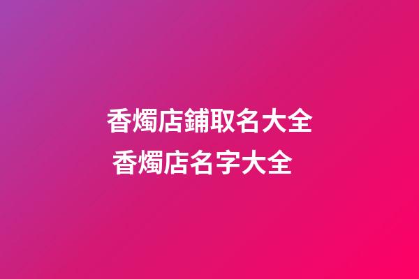 香燭店鋪取名大全 香燭店名字大全-第1張-店鋪起名-玄機派